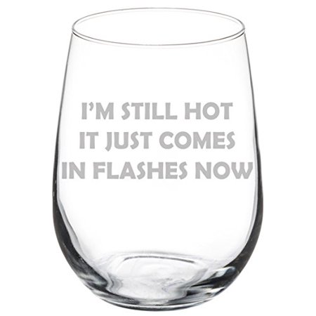 0603307617621 - WINE GLASS GOBLET FUNNY MENOPAUSE I’M STILL HOT IT JUST COMES IN FLASHES NOW (17 OZ STEMLESS)