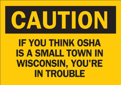 0754473380403 - BRADY 38040 PLASTIC, 7 X 10 CAUTION SIGN LEGEND, IF YOU THINK OSHA IS A SMALL TOWN IN WISCONSIN YOU'RE IN TROUBLE