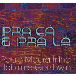 7898324758386 - CD PAULO MOURA - PRA CÁ E PRA LÁ: PAULO MOURA VISITA GERSHWIN E JOBIM