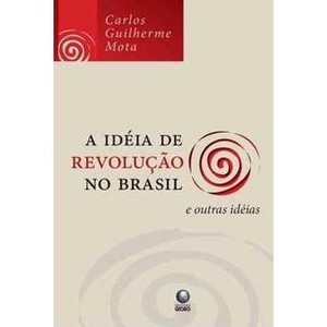 9788525045652 - A IDÉIA DE REVOLUÇÃO NO BRASIL E OUTRAS IDÉIAS - CARLOS GUILHERME MOTA