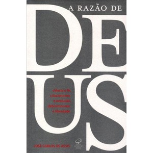 9788520010280 - A RAZÃO DE DEUS - CIÊNCIA E FÉ, CRIACIONISMO E EVOLUÇÃO, DETERMINISMO E LIBERDADE - JOSE CARLOS DE ASSIS