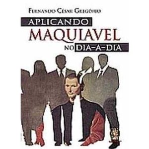 9788537003251 - APLICANDO MAQUIAVEL NO DIA-A-DIA - FERNANDO CÉSAR GREGÓRIO