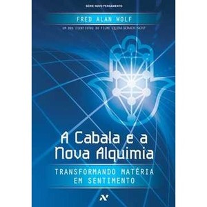 9788576570738 - CABALA E A NOVA ALQUIMIA, A - TRANSFORMANDO MATÉRIA EM SENTIMENTO - FRED ALAN WOLF