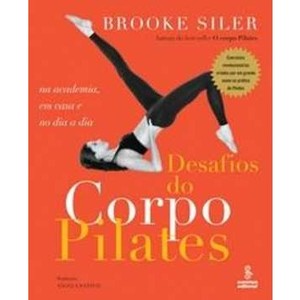 9788532305206 - DESAFIOS DO CORPO PILATES - NA ACADEMIA, EM CASA E NO DIA A DIA - BROOKE SILER