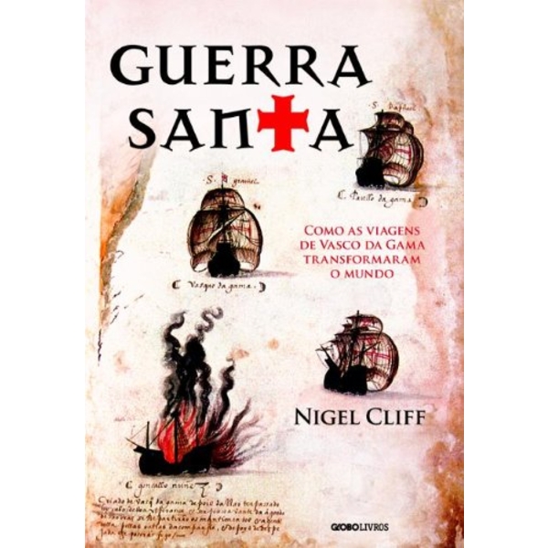 9788525051868 - GUERRA SANTA - COMO AS VIAGENS DE VASCO DA GAMA TRANSFORMARAM O MUNDO - NIGEL CLIFF