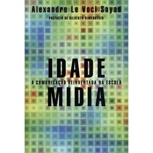 9788576571193 - IDADE MÍDIA - A COMUNICAÇÃO REINVENTADA NA ESCOLA - ALEXANDRE LE VOCI SAYAD