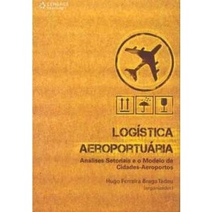 9788522108572 - LOGÍSTICA AEROPORTUÁRIA - NÁLISES SETORIAIS E O MODELO DE CIDADES-AEROPORTOS - HUGO FERREIRA BRAGA TADEU