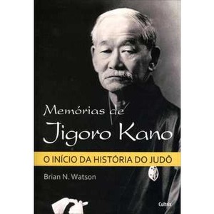 9788531611650 - MEMÓRIAS DE JIGORO KANO - O INÍCIO DA HISTÓRIA DO JUDÔ - BRIAN N. WATSON