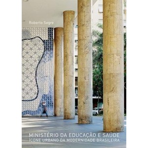 9788588585409 - MINISTÉRIO DA EDUCAÇÃO E SAÚDE - ÍCONE URBANO DA MODERNIDADE BRASILEIRA - COL. CAPA DURA - ROBERTO SEGRE