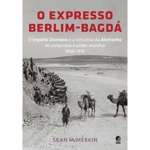 9788525049872 - O EXPRESSO BERLIM-BAGDÁ - O IMPÉRIO OTOMANO E A TENTATIVA DA ALEMANHA DE CONQUISTAR O PODER MUNDIAL - SEAN MCMEEKIN