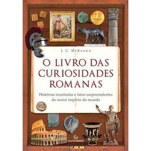 9788580620047 - O LIVRO DAS CURIOSIDADES ROMANAS - HISTÓRIAS INUSITADAS E FATOS SURPREENDENTES DO MAIOR IMPÉRIO DO M - MACKEOWN, J. C. (858062004X)