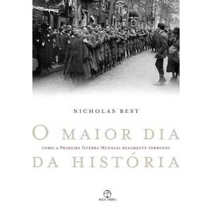 9788577530939 - O MAIOR DIA DA HISTÓRIA - COMO A PRIMEIRA GUERRA MUNDIAL REALMENTE TERMINOU - NICHOLAS BEST