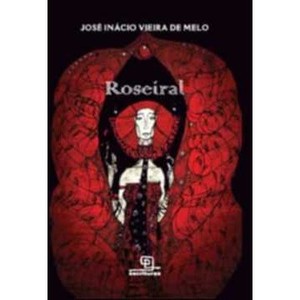 9788575313565 - ROSEIRAL - O MUNDO ENCARNADO PELA SEIVA DAS ROSAS ESCARLATES - JOSÉ INÁCIO VIEIRA DE MELO