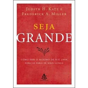 9788575427439 - SEJA GRANDE - COMO DAR O MÁXIMO DE SI E UNIR FORÇAS PARA IR MAIS LONGE - FREDERICK A. MILLER ; JUDITH H. KATZ