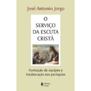 9788532636508 - SERVIÇO DA ESCUTA CRISTÃ, O: FORMAÇÃO DE EQUIPES E IMPLANTAÇÃO NAS PARÓQUIAS - JOSÉ ANTONIO JORGE