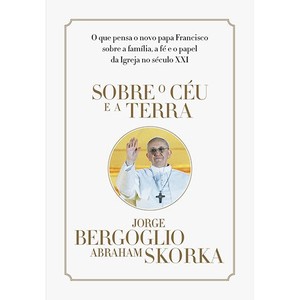 9788565530316 - SOBRE O CÉU E A TERRA - ABRAHAM SKORKA, JORGE BERGOGLIO