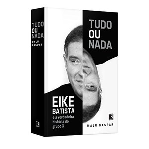 9788501099327 - TUDO OU NADA. EIKE BATISTA E A VERDADEIRA HISTÓRIA DO GRUPO X - MALU GASPAR