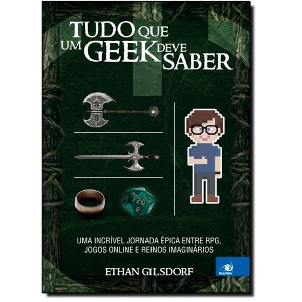 9788581635538 - TUDO QUE UM GEEK DEVE SABER: UMA INCRÍVEL JORNADA ÉPICA ENTRE RPG, JOGOS ONLINE E REINOS IMAGINÁRIOS - ETHAN GILSDORF